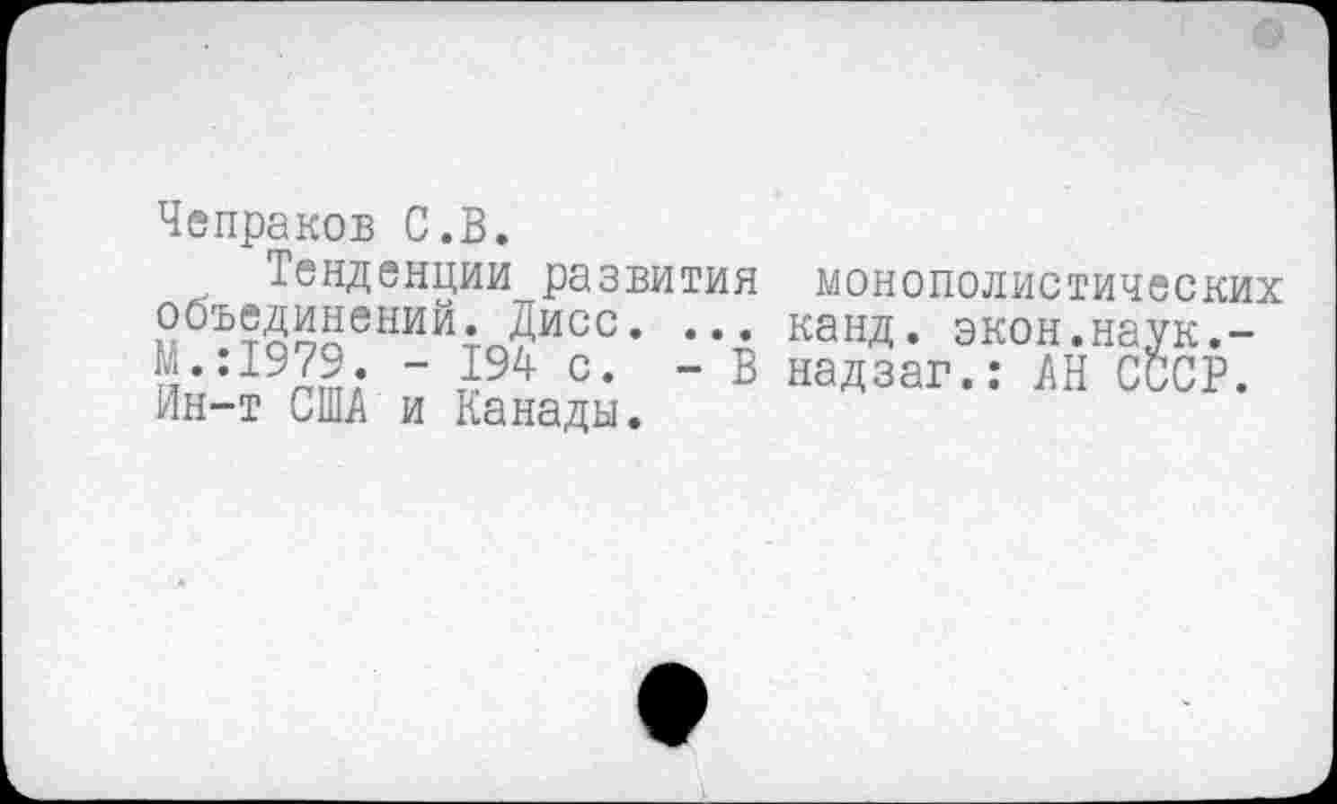 ﻿Чепраков С.В.
Тенденции развития монополистических объединений. Дисс. ... канд. экон.наук.-
" т194 с- “ Б надзаг.: АН СССР. Ин-т США и Канады.